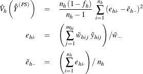\begin{eqnarray*} \hat{V}_ h \left({\hat{\bar{Y}}}^{(PS)}\right) & = & \frac{n_ h(1-f_ h)}{n_ h-1} ~ \sum _{i=1}^{n_ h} {(e_{hi\cdot }-\bar{e}_{h\cdot \cdot })^2} \\ e_{hi\cdot }& =& \left( \sum _{j=1}^{m_{hi}} \tilde{w}_{hij} ~ \tilde{y}_{hij} \right) / \tilde{w}_{\cdot \cdot \cdot } \\ \bar{e}_{h\cdot \cdot } & =& \left( \sum _{i=1}^{n_ h}e_{hi\cdot } \right) / ~ n_ h \end{eqnarray*}