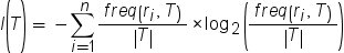 I(T) = –Sum from i=1 to n of (freq(r_i, T) / |T|)*log_2(freq(r_i, T) / |T| )