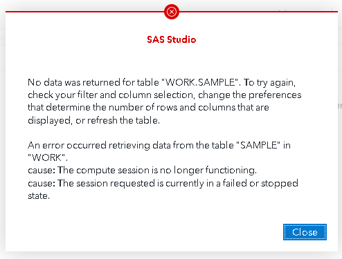 No data was returned for table '"WORK. SAMPLE". To try again, check your filter and column selection, change the preferences that determine the number of rows and columns that are displayed, or refresh the table. An error occurred retrieving data from the table " SAMPLE" in "WORK" cause: The compute session is no longer functioning. cause: The session requested is currently in a failed or stopped state.