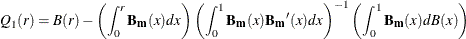 $\displaystyle  Q_1(r) = B(r) - \left( \int _0^ r{\mathbf{B_ m}(x)dx} \right) \left( \int _0^1{\mathbf{B_ m}(x)\mathbf{{B_ m}}(x)dx} \right) ^{-1} \left( \int _0^1{\mathbf{B_ m}(x)dB(x)} \right)  $