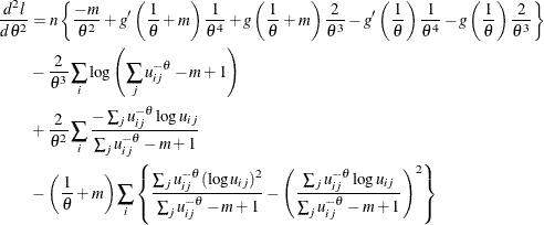 \begin{align*} \frac{d^2 l}{d \theta ^2} & = n\left\{ \frac{-m}{\theta ^2}+ g’\left(\frac1\theta +m\right)\frac{1}{\theta ^4} + g\left(\frac1\theta +m\right) \frac{2}{\theta ^3} - g’\left(\frac{1}{\theta }\right)\frac{1}{\theta ^4} - g\left(\frac{1}{\theta }\right)\frac{2}{\theta ^3} \right\} \\ & -\frac{2}{\theta ^3}\sum _ i \log \left(\sum _ j u_{ij}^{-\theta } -m+1 \right) \\ & +\frac{2}{\theta ^2}\sum _ i \frac{-\sum _ j u_{ij}^{-\theta }\log u_{ij}}{\sum _ j u_{ij}^{-\theta }-m+1} \\ & - \left(\frac1\theta +m \right) \sum _ i \left\{ \frac{\sum _ j u_{ij}^{-\theta }(\log u_{ij})^2}{\sum _ j u_{ij}^{-\theta }-m+1 } -\left(\frac{\sum _ j u_{ij}^{-\theta }\log u_{ij}}{\sum _ j u_{ij}^{-\theta }-m+1 }\right)^2 \right\} \end{align*}