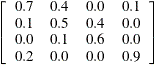 \[ \left[ \begin{array}{cccc} 0.7 & 0.4 & 0.0 & 0.1 \\ 0.1 & 0.5 & 0.4 & 0.0 \\ 0.0 & 0.1 & 0.6 & 0.0 \\ 0.2 & 0.0 & 0.0 & 0.9 \end{array} \right] \]