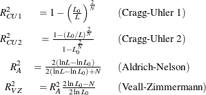 \begin{eqnarray*} R_{CU1}^{2} & = 1 - \left(\frac{L_{0}}{L}\right)^{\frac{2}{N}} \; \; & (\textrm{Cragg-Uhler 1}) \\ R_{CU2}^{2} & = \frac{1 - (L_{0}/L)^{\frac{2}{N}}}{1 - L_{0}^{\frac{2}{N}}} \; \; & (\textrm{Cragg-Uhler 2}) \\ R_{A}^{2} & = \frac{2(\ln L - \ln L_{0})}{2(\ln L - \ln L_{0})+N} \; \; & (\textrm{Aldrich-Nelson}) \\ R_{VZ}^{2} & = R_{A}^{2}\frac{2\ln L_{0} - N}{2\ln L_{0}} \; \; & (\textrm{Veall-Zimmermann}) \end{eqnarray*}