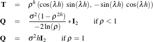 \begin{eqnarray*} \mb{T} & = & \rho ^{h} \left( \cos (\lambda h) \; \sin (\lambda h), \; -\sin (\lambda h) \; \cos (\lambda h) \right) \nonumber \\ \mb{Q} & = & \frac{\sigma ^{2}(1 - \rho ^{2h})}{-2\ln (\rho )}*\mb{I}_{2} \qquad \text {if}\; \rho < 1 \nonumber \\ \mb{Q} & = & \sigma ^{2}h\mb{I}_{2} \qquad \text {if}\; \rho = 1 \nonumber \end{eqnarray*}