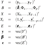 \begin{eqnarray*} Y & = & (\mb{y} _{1},\ldots ,\mb{y} _ T)’ \\ B & = & (\bdelta , \Phi _1,\ldots ,\Phi _ p)’ \\ X & = & (X_{0},\ldots ,X_{T-1})’ \\ X_ t & = & (1, \mb{y} ’_{t},\ldots ,\mb{y} ’_{t-p+1})’ \\ E & = & (\bepsilon _{1},\ldots ,\bepsilon _ T)’ \\ \mb{y} & = & \mbox{vec}(Y’) \\ \bbeta & = & \mbox{vec}(B’) \\ \mb{e} & = & \mbox{vec}(E’) \end{eqnarray*}