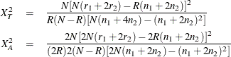 \begin{eqnarray*}  X^2_ T &  = &  \frac{N[N(r_1+2r_2)-R(n_1+2n_2)]^2}{R(N-R)[N(n_1+4n_2)-(n_1+2n_2)^2]} \\ X^2_ A &  = &  \frac{2N[2N(r_1+2r_2) - 2R(n_1+2n_2)]^2}{(2R)2(N-R)[2N(n_1+2n_2)-(n_1+2n_2)^2]} \end{eqnarray*}
