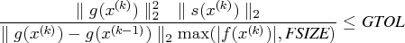 { \parallel g(x^{(k)}) \parallel_2^2  \parallel    s(x^{(k)}) \parallel_2 \over \...   ...(k)}) -    g(x^{(k-1)}) \parallel_2 \max(| f(x^{(k)})|, {fsize}) } \leq {gtol}    