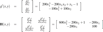 \begin{eqnarray*}  g^{\prime }(x,y) &  = &  \left[ \begin{array}{c} \frac{\partial f}{\partial x_1} \\[0.1in] \frac{\partial f}{\partial x_2} \end{array} \right] = \left[ \begin{array}{c} 200x_1^3 - 200x_1x_2 + x_1 - 1 \\ -100x_1^2 + 100x_2 \end{array} \right]\\[0.10in] \mb {H}(x,y) &  = &  \left[ \begin{array}{cc} \frac{\partial ^2 f}{\partial x_1^2} &  \frac{\partial ^2 f}{\partial x_1 \partial x_2} \\[0.10in] \frac{\partial ^2 f}{\partial x_2 \partial x_1} &  \frac{\partial ^2 f}{\partial x_2^2} \end{array} \right] = \left[ \begin{array}{cc} 600x_1^2 - 200x_2 + 1 &  -200x_1 \\ -200x_1 &  100 \end{array} \right] \end{eqnarray*}