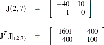 \begin{eqnarray*}  \mb {J}(2,7) &  = &  \left[ \begin{array}{rr} -40 &  10 \\ -1 &  0 \end{array} \right] \\[0.10in] \mb {J}^ T\mb {J}|_{(2,7)} &  = &  \left[ \begin{array}{rr} 1601 &  -400 \\ -400 &  100 \end{array} \right] \end{eqnarray*}