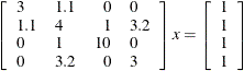 \[ \left[ \begin{array}{llrl} 3 & 1.1 & 0 & 0 \\ 1.1 & 4 & 1 & 3.2 \\ 0 & 1 & 10 & 0 \\ 0 & 3.2 & 0 & 3 \end{array} \right] x = \left[ \begin{array}{l} 1 \\ 1 \\ 1 \\ 1 \end{array} \right] \]
