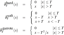\begin{eqnarray*} \delta _ T^{\mbox{hard}} (x) & = & \left\{ \begin{array}{ll} 0 & |x| \leq T \\ x & |x| > T \end{array} \right. \\ \delta _ T^{\mbox{soft}} (x) & = & \left\{ \begin{array}{ll} 0 & |x| \leq T \\ x-T & x > T \\ x+T & x < -T \end{array} \right. \\ \delta _ T^{\mbox{garrote}} (x) & = & \left\{ \begin{array}{ll} 0 & |x| \leq T \\ x-T^2/x & |x| > T \end{array} \right. \end{eqnarray*}