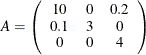 \[ A = \left(\begin{array}{ccc} 10 & 0 & 0.2 \\ 0.1 & 3 & 0 \\ 0 & 0 & 4 \end{array}\right) \]