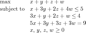 \max & x+y+z+w \   {\rm subjectto} & x+3y+2z+4w \le 5 \    & 3x+y+2z+w \le 4 \    & 5x+3y+3z+3w = 9 \    & x,\, y, \, z, \, w \ge 0 \ 