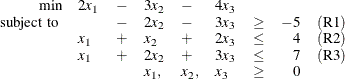 \[  \begin{array}{rlllllcrc} \mbox{min} &  2x_1 &  - &  3x_2 &  - &  4x_3 & & & \\ \mbox{ subject to } & &  - &  2x_2 &  - &  3x_3 &  \geq &  -5 &  (\mbox{R1})\\ &  x_1 &  + &  x_2 &  + &  2x_3 &  \leq &  4 &  (\mbox{R2})\\ &  x_1 &  + &  2x_2 &  + &  3x_3 &  \leq &  7 &  (\mbox{R3})\\ & & &  x_1, &  x_2, &  x_3 &  \geq &  0 & \\ \end{array}  \]