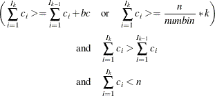 \begin{align*}  \bigg(\sum _{i=1}^{I_ k}{c_ i} >= \sum _{i=1}^{I_{k-1}}{c_ i} + bc & \quad \mathrm{or} \quad \sum _{i=1}^{I_ k}c_ i >= \frac{n}{numbin}*k\bigg)\\ \mathrm{and} &  \quad \sum _{i=1}^{I_ k}{c_ i} > \sum _{i=1}^{I_{k-1}}{c_ i} \\ \mathrm{and} &  \quad \sum _{i=1}^{I_ k}{c_ i} < n \end{align*}