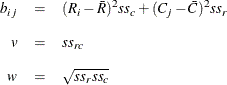 \begin{eqnarray*}  b_{ij} &  = &  (R_ i-\bar{R})^2 \mi {ss}_ c + (C_ j-\bar{C})^2 \mi {ss}_ r \\[0.10in] v &  = &  \mi {ss}_{rc} \\[0.10in] w &  = &  \sqrt {\mi {ss}_ r \mi {ss}_ c} \end{eqnarray*}