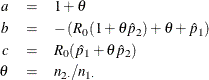 \begin{eqnarray*}  a &  = &  1 + \theta \\ b &  = &  - \left( R_0 ( 1 + \theta \hat{p}_2 ) + \theta + \hat{p}_1 \right) \\ c &  = &  R_0 ( \hat{p}_1 + \theta \hat{p}_2 ) \\ \theta &  = &  n_{2 \cdot } / n_{1 \cdot } \end{eqnarray*}