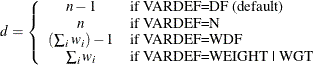 \[ d = \left\{ \begin{array}{cl} n-1 & \mbox{if VARDEF=DF (default)} \\ n & \mbox{if VARDEF=N} \\ (\sum _ i w_ i) - 1 & \mbox{if VARDEF=WDF} \\ \sum _ i w_ i & \mbox{if VARDEF=WEIGHT | WGT} \end{array} \right. \]