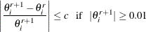 $\displaystyle \left| \frac{\theta ^{r+1}_{i}-\theta ^{r}_{i}}{\theta ^{r+1}_{i}}\right| \leq c \; \;  \mbox{ if } \; \;  |\theta ^{r+1}_{i}| \geq 0.01  $