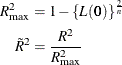 \begin{align*}  R_{\max }^2 & = 1 - \{ L(\bm {0})\} ^{\frac{2}{n}} \\ \tilde{R}^2 & = \frac{R^2}{R_{\max }^2} \\ \end{align*}