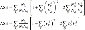 \begin{align*}  \mathrm{ASE} & = \sum _\lambda \frac{N_\lambda }{N_\tau N_0} \left[ 1 + \sum _{\tau } \left( \frac{\nu _{\tau }^\lambda }{\nu _\lambda } \right)^2 -2 \sum _\Phi \frac{N_\Phi ^\lambda }{N_\lambda } \frac{\nu _{\Phi }^\lambda }{\nu _\lambda } \right] \\ \mathrm{ASE} & = \sum _\lambda \frac{N_\lambda }{N_\tau N_0} \left[ 1 + \sum _{\tau } \left( P_\tau ^\lambda \right)^2 -2 \sum _\Phi V_\Phi ^\lambda P_\Phi ^\lambda \right] \end{align*}
