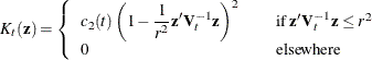 \[  K_ t(\mb {z}) = \left\{  \begin{array}{lcl} \displaystyle c_2(t) \left( 1 - \frac{1}{r^2}\mb {z}^{\prime } \mb {V}_ t^{-1} \mb {z} \right)^2 & &  \mbox{if } \mb {z}^{\prime } \mb {V}_ t^{-1} \mb {z} \leq r^2 \\ 0 & &  \mbox{elsewhere} \\ \end{array} \right.  \]