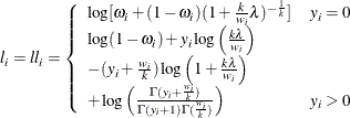 \[  l_ i = \mathit{ll}_ i = \left\{  \begin{array}{ll} \log [\omega _ i + (1-\omega _ i)(1+\frac{k}{w_ i}\lambda )^{-\frac{1}{k}}] &  y_ i=0 \\ \log (1-\omega _ i)+ y_ i\log \left(\frac{k\lambda }{w_ i} \right) & \\ -(y_ i+\frac{w_ i}{k})\log \left(1+\frac{k\lambda }{w_ i} \right) & \\ +\log \left(\frac{\Gamma (y_ i+\frac{w_ i}{k})}{\Gamma (y_ i+1)\Gamma (\frac{w_ i}{k})}\right) &  y_ i>0 \\ \end{array} \right.  \]