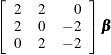 $\displaystyle  \left[ \begin{array}{rrr} 2 &  2 &  0 \\ 2 &  0 &  -2 \\ 0 &  2 &  -2 \\ \end{array} \right] {\bbeta }  $