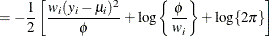 $\displaystyle = -\frac{1}{2} \left[ \frac{w_ i(y_ i-\mu _ i)^2}{\phi } + \log \left\{ \frac{\phi }{w_ i}\right\}  + \log \{ 2\pi \}  \right]  $
