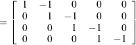 $\displaystyle = \left[ \begin{array}{rrrrr} 1 &  -1 &  0 &  0 &  0 \\ 0 &  1 &  -1 &  0 &  0 \\ 0 &  0 &  1 &  -1 &  0 \\ 0 &  0 &  0 &  1 &  -1 \end{array} \right]  $