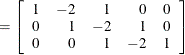 $\displaystyle = \left[ \begin{array}{rrrrr} 1 &  -2 &  1 &  0 &  0 \\ 0 &  1 &  -2 &  1 &  0 \\ 0 &  0 &  1 &  -2 &  1 \end{array}\right]  $