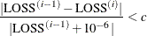 \[  \frac{ |\mbox{LOSS}^{(i-1)} - \mbox{LOSS}^{(i)}| }{ |\mbox{LOSS}^{(i-1)} + 10^{-6}| } < c  \]