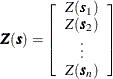 \[  \bm {Z}(\bm {s}) = \left[ \begin{array}{c} Z(\bm {s}_1) \\ Z(\bm {s}_2) \\ \vdots \\ Z(\bm {s}_ n) \\ \end{array} \right]  \]