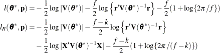 \begin{align*}  l(\btheta ^*,\mb {p}) = & -\frac12 \log |\mb {V}(\btheta ^*)| -\frac{f}{2} \log \left\{ \mb {r}’\mb {V}(\btheta ^*)^{-1}\mb {r}\right\}  -\frac{f}{2}(1+\log \{ 2\pi /f\} ) \\ l_ R(\btheta ^*,\mb {p}) = & -\frac12 \log |\mb {V}(\btheta ^*)| -\frac{f-k}{2} \log \left\{ \mb {r}’\mb {V}(\btheta ^*)^{-1}\mb {r}\right\}  \\ & -\frac12 \log |\mb {X}’\mb {V}(\btheta ^*)^{-1}\mb {X}| -\frac{f-k}{2}(1 + \log \{ 2\pi /(f-k)\} ) \end{align*}
