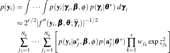 \begin{align*}  p(\mb {y}_ i) & = \int \, \cdots \, \int p(\mb {y}_ i | \bgamma _ i,\bbeta ,\phi ) \,  p(\bgamma _ i|\btheta ^*) \, \,  d\bgamma _ i \\ & \approx 2^{r/2} | f”(\mb {y}_ i,\bbeta ,\btheta ;\widehat{\bgamma }_ i)|^{-1/2} \\ & \mbox{ } \sum _{j_1=1}^{N_ q} \, \cdots \, \sum _{j_ r=1}^{N_ q} \left[ p(\mb {y}_ i|\mb {a}_ j^*,\bbeta ,\phi ) p(\mb {a}_ j^*|\btheta ^*) \prod _{k=1}^ r w_{j_ k}\exp {z^2_{j_ k}} \right] \end{align*}