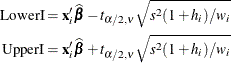 \begin{align*}  \mr {LowerI} =& \;  \mb {x}_ i’\widehat{\bbeta } - t_{\alpha /2,\nu } \sqrt {s^2(1+h_ i)/w_ i} \\ \mr {UpperI} =& \;  \mb {x}_ i’\widehat{\bbeta } + t_{\alpha /2,\nu } \sqrt {s^2(1+h_ i)/w_ i} \end{align*}