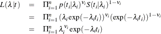 \begin{eqnarray*}  L(\lambda |t) &  = &  \Pi _{i=1}^ n p(t_ i|\lambda _ i)^{\nu _ i} S(t_ i|\lambda _ i)^{1-\nu _ i} \\ &  = &  \Pi _{i=1}^ n (\lambda _ i \exp (-\lambda _ i t_ i))^{\nu _ i} (\exp (-\lambda _ i t_ i))^{1-\nu _ i} \\ &  = &  \Pi _{i=1}^ n \lambda _ i^{\nu _ i} \exp (-\lambda _ i t_ i) \end{eqnarray*}