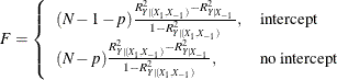 \[  F = \left\{  \begin{array}{ll} (N-1-p) \frac{R^2_{Y|(X_1,X_{-1})} - R^2_{Y|X_{-1}}}{1 - R^2_{Y|(X_1,X_{-1})}}, &  \mbox{intercept} \\ (N-p) \frac{R^2_{Y|(X_1,X_{-1})} - R^2_{Y|X_{-1}}}{1 - R^2_{Y|(X_1,X_{-1})}}, &  \mbox{no intercept} \\ \end{array} \right. \\  \]