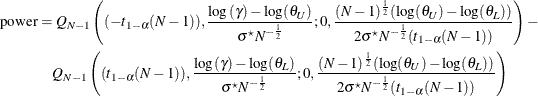 \begin{align*}  \mr {power} & = Q_{N-1}\left((-t_{1-\alpha }(N-1)),\frac{\log \left(\gamma \right)-\log (\theta _ U)}{\sigma ^\star N^{-\frac{1}{2}}}; 0,\frac{(N-1)^\frac {1}{2}(\log (\theta _ U)-\log (\theta _ L))}{2\sigma ^\star N^{-\frac{1}{2}}(t_{1-\alpha }(N-1))}\right) - \\ &  \quad Q_{N-1}\left((t_{1-\alpha }(N-1)),\frac{\log \left(\gamma \right)-\log (\theta _ L)}{\sigma ^\star N^{-\frac{1}{2}}}; 0,\frac{(N-1)^\frac {1}{2}(\log (\theta _ U)-\log (\theta _ L))}{2\sigma ^\star N^{-\frac{1}{2}}(t_{1-\alpha }(N-1))}\right) \end{align*}