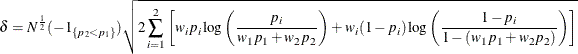 \[  \delta = N^\frac {1}{2} (-1_{\{ p_2 < p_1\} })\sqrt {2 \sum _{i=1}^2 \left[ w_ i p_ i \log \left( \frac{p_ i}{w_1 p_1 + w_2 p_2} \right) + w_ i (1-p_ i) \log \left( \frac{1-p_ i}{1-(w_1 p_1 + w_2 p_2)} \right) \right]}  \]