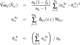 \begin{eqnarray*}  \widehat{\mr {Var}}_ h(\widehat{N}_{rc}) & =&  \frac{n_ h(1-f_ h)}{n_ h-1} ~  \sum _{i=1}^{n_ h} {(n_{rc}^{~ hi} - \bar{n}_{rc}^{~ h})^2 } \\ n_{rc}^{~ hi} & =&  \sum _{j=1}^{m_{hi}} ~  {\delta _{hij} (r,c) ~  W_{hij}} \\[0.1in] \bar{n}_{rc}^{~ h} & =&  \left( \sum _{i=1}^{n_ h} ~  {n_{rc}^{~ hi}} \right) ~  / ~  n_ h \end{eqnarray*}