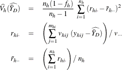 \begin{eqnarray*}  \widehat{V_ h}(\widehat{\bar{Y}_ D}) & =&  \frac{{n}_ h(1-f_ h)}{{n}_ h-1} ~  \sum _{i=1}^{n_ h} {(r_{hi\cdot }-\bar{r}_{h\cdot \cdot })^2} \\ r_{hi\cdot }& =&  \left( \sum _{j=1}^{m_{hi}}v_{hij}~ (y_{hij}- \widehat{\bar{Y}_ D}) \right) / ~  v_{\cdot \cdot \cdot } \\ \bar{r}_{h\cdot \cdot } & =&  \left( \sum _{i=1}^{n_ h}r_{hi\cdot } \right) / ~  {n}_ h \end{eqnarray*}