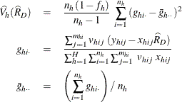 \begin{eqnarray*}  \widehat{V_ h}(\widehat{R}_ D) & =&  \frac{n_ h(1-f_ h)}{n_ h-1} ~  \sum _{i=1}^{n_ h} {(g_{hi\cdot }-\bar{g}_{h\cdot \cdot })^2}\\ g_{hi\cdot }& =&  \frac{\sum _{j=1}^{m_{hi}}v_{hij}~ (y_{hij}- x_{hij}\widehat{R}_ D) }{\sum _{h=1}^ H\sum _{i=1}^{n_ h} \sum _{j=1}^{m_{hi}} ~  v_{hij} ~  x_{hij}}\\ \bar{g}_{h\cdot \cdot } & =&  \left( \sum _{i=1}^{n_ h}g_{hi\cdot } \right) / ~  n_ h \end{eqnarray*}