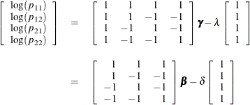 \begin{eqnarray*}  \left[ \begin{array}{c} \log (p_{11}) \\ \log (p_{12}) \\ \log (p_{21}) \\ \log (p_{22}) \\ \end{array} \right] &  = &  \left[ \begin{array}{rrrr} 1 &  1 &  1 &  1 \\ 1 &  1 &  -1 &  -1 \\ 1 &  -1 &  1 &  -1 \\ 1 &  -1 &  -1 &  1 \\ \end{array} \right] {\bgamma } - \lambda \left[ \begin{array}{c} 1 \\ 1 \\ 1 \\ 1 \\ \end{array} \right] \\[0.10in]&  = &  \left[ \begin{array}{rrr} 1 &  1 &  1 \\ 1 &  -1 &  -1 \\ -1 &  1 &  -1 \\ -1 &  -1 &  1 \\ \end{array} \right] {\bbeta } - \delta \left[ \begin{array}{c} 1 \\ 1 \\ 1 \\ 1 \\ \end{array} \right] \\ \end{eqnarray*}