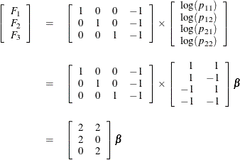 \begin{eqnarray*}  \left[ \begin{array}{c} F_1 \\ F_2 \\ F_3 \\ \end{array} \right] &  = &  \left[ \begin{array}{rrrr} 1 &  0 &  0 &  -1 \\ 0 &  1 &  0 &  -1 \\ 0 &  0 &  1 &  -1 \\ \end{array} \right] \times \left[ \begin{array}{c} \log (p_{11}) \\ \log (p_{12}) \\ \log (p_{21}) \\ \log (p_{22}) \\ \end{array} \right] \\[0.10in]&  = &  \left[ \begin{array}{rrrr} 1 &  0 &  0 &  -1 \\ 0 &  1 &  0 &  -1 \\ 0 &  0 &  1 &  -1 \\ \end{array} \right] \times \left[ \begin{array}{rr} 1 &  1 \\ 1 &  -1 \\ -1 &  1 \\ -1 &  -1 \\ \end{array} \right] {\bbeta } \\[0.10in]&  = &  \left[ \begin{array}{rr} 2 &  2 \\ 2 &  0 \\ 0 &  2 \\ \end{array} \right] {\bbeta } \\ \end{eqnarray*}