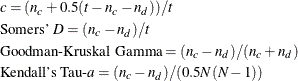 \begin{eqnarray*} & &  c =(n_ c+0.5(t-n_ c-n_ d))/t \\ & & \mbox{Somers' } D =(n_ c-n_ d)/t \\ & & \mbox{Goodman-Kruskal Gamma} =(n_ c-n_ d)/(n_ c+n_ d) \\ & & \mbox{Kendall's Tau-}a =(n_ c-n_ d)/(0.5N(N-1)) \end{eqnarray*}