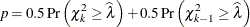 \[ p = 0.5 \, \mr{Pr} \left( \chi ^2_ k \geq \widehat{\lambda } \right) + 0.5 \, \mr{Pr} \left( \chi ^2_{k-1} \geq \widehat{\lambda } \right) \]