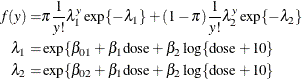 \begin{align*} f(y) =& \pi \frac{1}{y!}\lambda _1^ y\exp \{ -\lambda _1\} + (1-\pi ) \frac{1}{y!}\lambda _2^ y\exp \{ -\lambda _2\} \\ \lambda _1 =& \exp \{ \beta _{01} + \beta _{1}\mr{dose} + \beta _2\log \{ \mr{dose}+10\} \\ \lambda _2 =& \exp \{ \beta _{02} + \beta _{1}\mr{dose} + \beta _2\log \{ \mr{dose}+10\} \\ \end{align*}