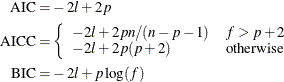 \begin{align*} \mr{AIC} =& -2 l + 2p \\ \mr{AICC} =& \left\{ \begin{array}{ll} -2 l + 2 p n/(n-p-1) & f > p+2 \cr -2 l + 2 p (p+2) & \mr{otherwise} \end{array}\right. \\ \mr{BIC} =& -2 l + p \log (f) \end{align*}