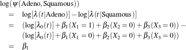 \begin{eqnarray*} \lefteqn{\log (\psi (\mbox{Adeno},\mbox{Squamous}))} \\ & = & \log [\lambda (t|\mbox{Adeno})] - \log [\lambda (t|\mbox{Squamous})] \\ & = & (\log [\lambda _0(t)] + \beta _1 (X_1=1) + \beta _2 (X_2=0) + \beta _3 (X_3=0)) - \\ & & (\log [\lambda _0(t)] + \beta _1 (X_1=0) + \beta _2 (X_2=0) + \beta _3 (X_3=0)) \\ & = & \beta _1 \end{eqnarray*}